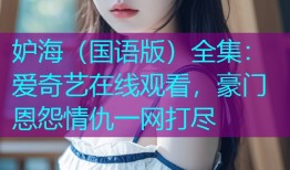 妒海(国语版)全集:爱奇艺在线观看,豪门恩怨情仇一网打尽