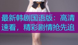 最新韩剧国语版:高清速看,精彩剧情抢先追