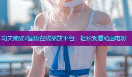 功夫熊猫2国语在线播放平台,轻松观看动画电影