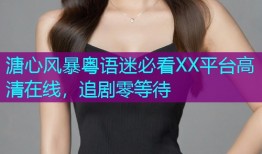 溏心风暴粤语迷必看XX平台高清在线,追剧零等待
