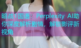暗战1国语:Perplexity AI助你深度解析剧情,解锁影评新视角