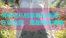 情事缉私档案粤语速递:在线追踪,揭秘隐秘情事