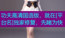 功夫高清国语版，就在[平台名]独家修复，先睹为快