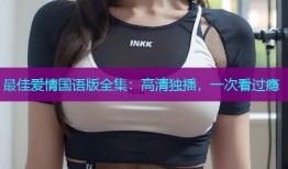 最佳爱情国语版全集:高清独播,一次看过瘾