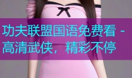 功夫联盟国语免费看 - 高清武侠,精彩不停