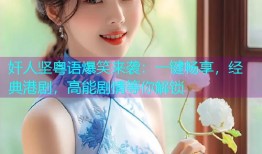 奸人坚粤语爆笑来袭:一键畅享,经典港剧,高能剧情等你解锁