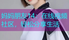 妈妈朋友14:在线视频社区,轻松分享生活