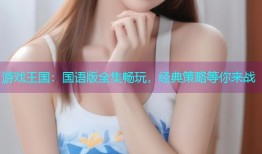 游戏王国:国语版全集畅玩,经典策略等你来战
