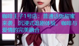 咖啡王子1号店:普通话版甜蜜来袭,沉浸式追剧体验,咖啡与爱情的完美融合