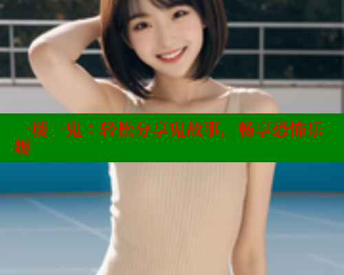 一楼一鬼:轻松分享鬼故事,畅享恐怖乐趣