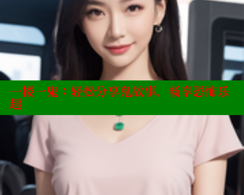 一楼一鬼:轻松分享鬼故事,畅享恐怖乐趣 一楼一鬼:轻松分享鬼故事,畅享恐怖乐趣