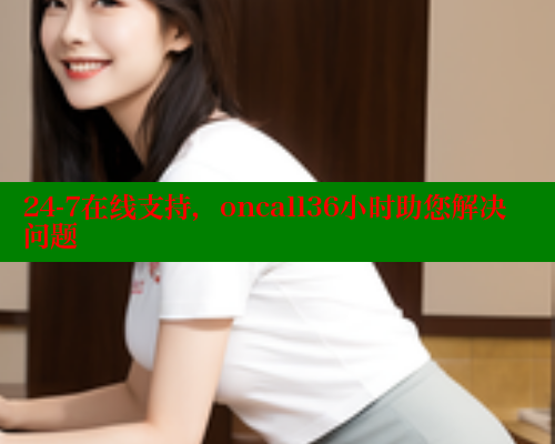 24-7在线支持,oncall36小时助您解决问题 24-7在线支持,oncall36小时助您解决问题