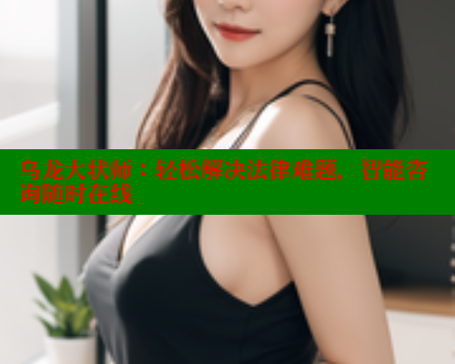 乌龙大状师:轻松解决法律难题,智能咨询随时在线