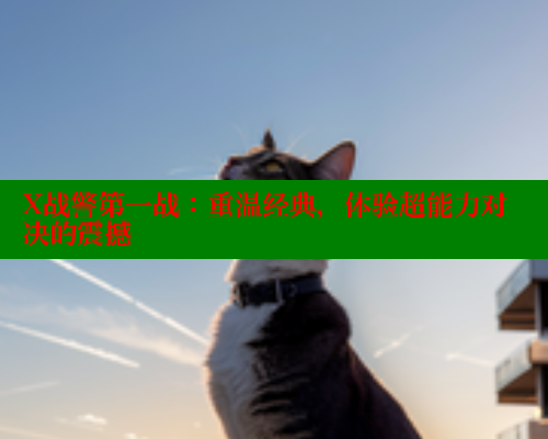 X战警第一战:重温经典,体验超能力对决的震撼 X战警第一战:重温经典,体验超能力对决的震撼