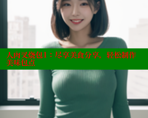 人肉叉烧包1:尽享美食分享,轻松制作美味包点 人肉叉烧包1:尽享美食分享,轻松制作美味包点