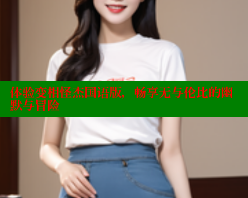 体验变相怪杰国语版,畅享无与伦比的幽默与冒险 体验变相怪杰国语版,畅享无与伦比的幽默与冒险