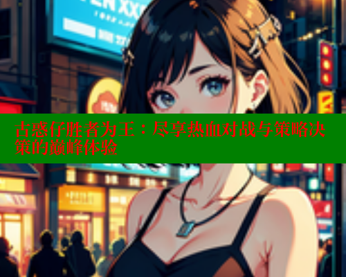 古惑仔胜者为王:尽享热血对战与策略决策的巅峰体验