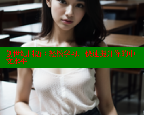 创世纪国语:轻松学习,快速提升你的中文水平 创世纪国语:轻松学习,快速提升你的中文水平