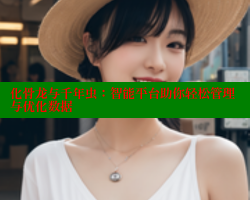 化骨龙与千年虫:智能平台助你轻松管理与优化数据