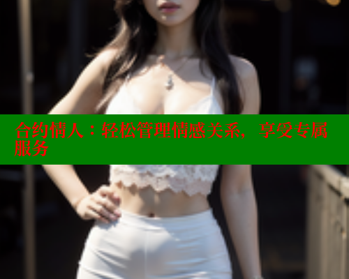 合约情人:轻松管理情感关系,享受专属服务