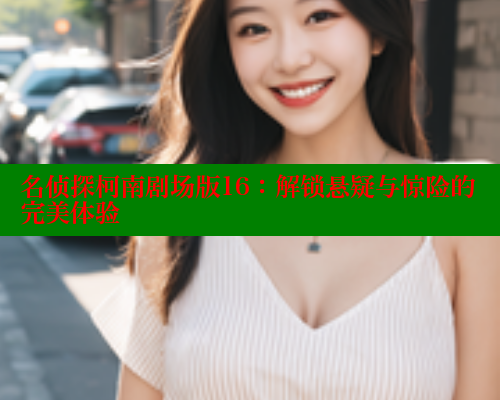 名侦探柯南剧场版16:解锁悬疑与惊险的完美体验