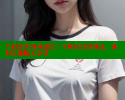 名侦探柯南国语版:全剧集高清播放,推理乐趣随时享受