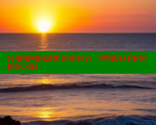 名侦探柯南漆黑的追踪者:解锁连环案的悬疑之旅