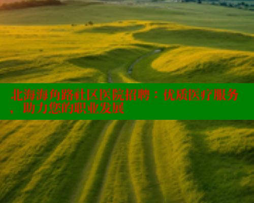 北海海角路社区医院招聘:优质医疗服务,助力您的职业发展