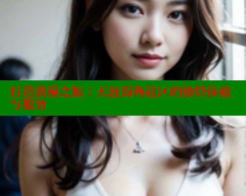 打造浪漫之旅:天涯海角社区的独特体验与服务