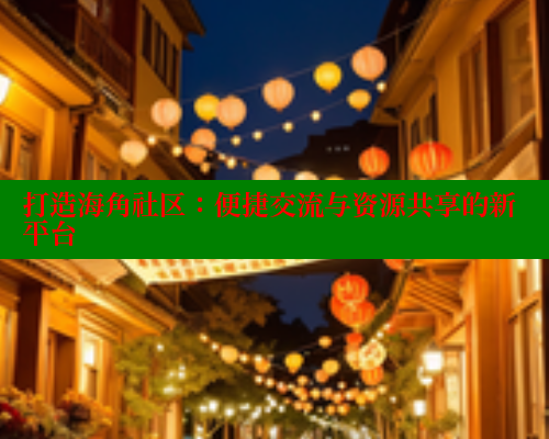 打造海角社区:便捷交流与资源共享的新平台