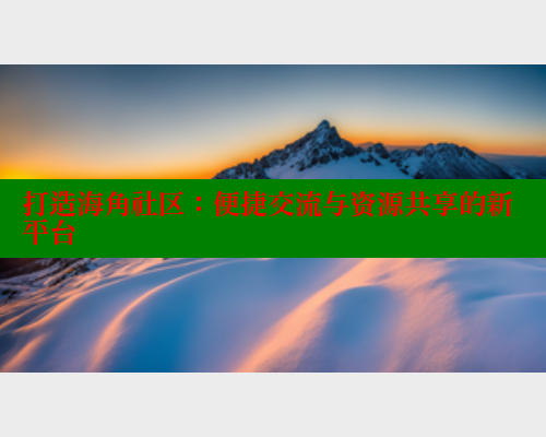 打造海角社区:便捷交流与资源共享的新平台 打造海角社区:便捷交流与资源共享的新平台