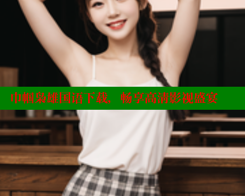 巾帼枭雄国语下载,畅享高清影视盛宴