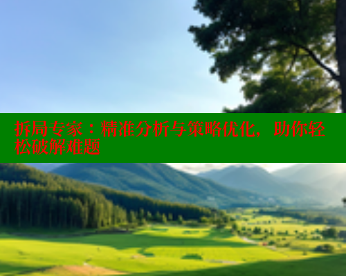 拆局专家:精准分析与策略优化,助你轻松破解难题 拆局专家:精准分析与策略优化,助你轻松破解难题