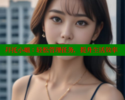 拜托小姐:轻松管理任务,提升生活效率 拜托小姐:轻松管理任务,提升生活效率