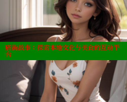 庙街故事:探索本地文化与美食的互动平台 庙街故事:探索本地文化与美食的互动平台