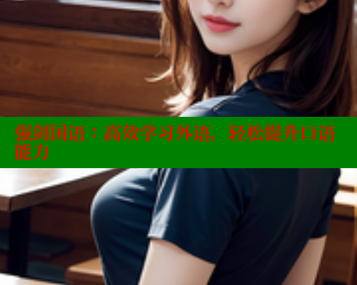 强剑国语:高效学习外语,轻松提升口语能力 强剑国语:高效学习外语,轻松提升口语能力