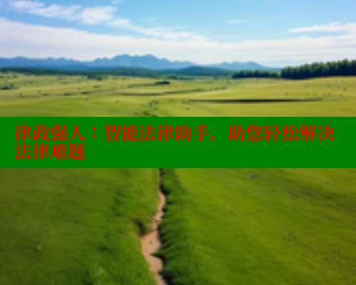 律政强人:智能法律助手,助您轻松解决法律难题 律政强人:智能法律助手,助您轻松解决法律难题