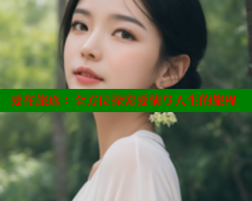 爱在旅途:全方位探索爱情与人生的旅程