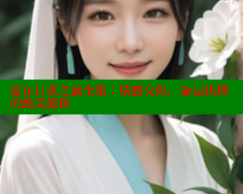 爱在日落之前全集:情感交织,命运抉择的绝美旅程