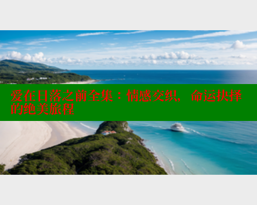 爱在日落之前全集:情感交织,命运抉择的绝美旅程 爱在日落之前全集:情感交织,命运抉择的绝美旅程