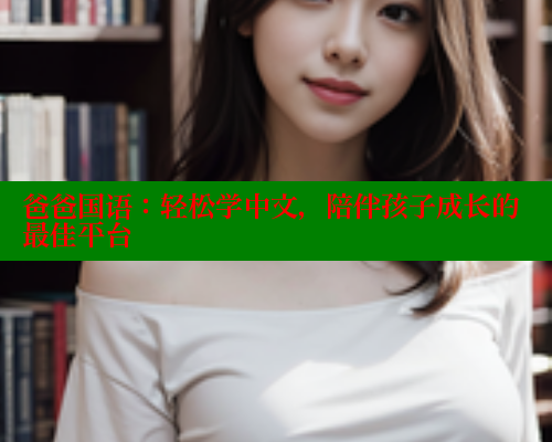 爸爸国语:轻松学中文,陪伴孩子成长的最佳平台 爸爸国语:轻松学中文,陪伴孩子成长的最佳平台