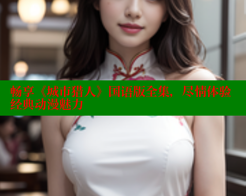 畅享《城市猎人》国语版全集,尽情体验经典动漫魅力