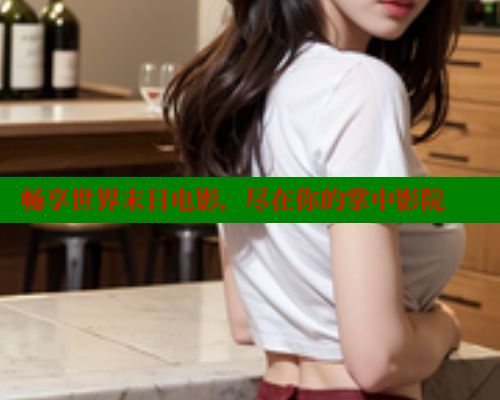 畅享世界末日电影,尽在你的掌中影院