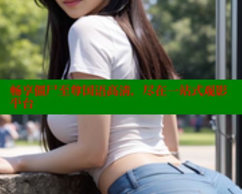 畅享僵尸至尊国语高清,尽在一站式观影平台