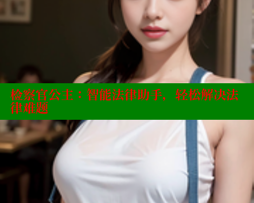 检察官公主:智能法律助手,轻松解决法律难题