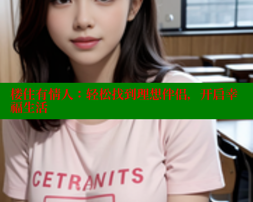 楼住有情人:轻松找到理想伴侣,开启幸福生活 楼住有情人:轻松找到理想伴侣,开启幸福生活