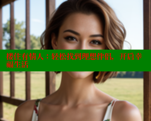 楼住有情人:轻松找到理想伴侣,开启幸福生活