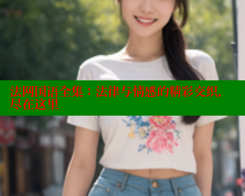 法网国语全集:法律与情感的精彩交织,尽在这里