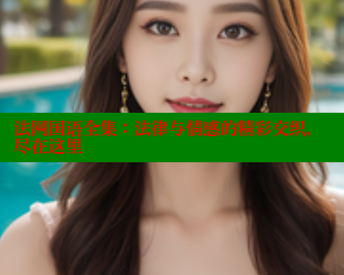 法网国语全集:法律与情感的精彩交织,尽在这里 法网国语全集:法律与情感的精彩交织,尽在这里