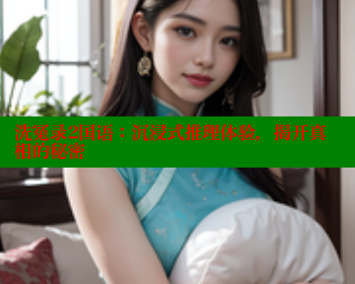 洗冤录2国语:沉浸式推理体验,揭开真相的秘密 洗冤录2国语:沉浸式推理体验,揭开真相的秘密